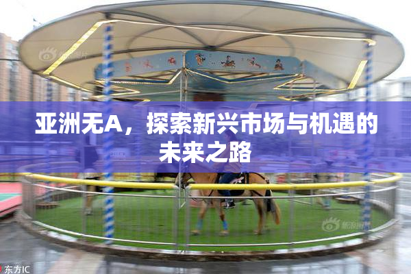 亚洲无A，探索新兴市场与机遇的未来之路