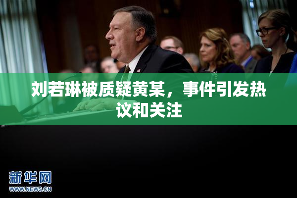 刘若琳被质疑黄某，事件引发热议和关注