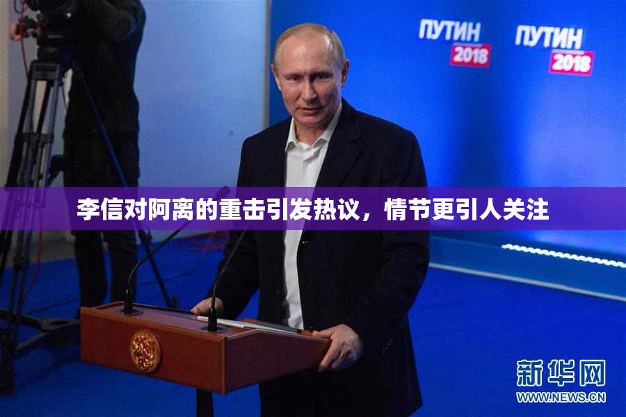 李信对阿离的重击引发热议，情节更引人关注