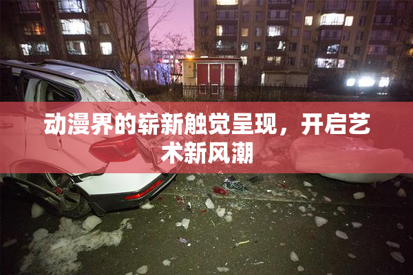 动漫界的崭新触觉呈现，开启艺术新风潮