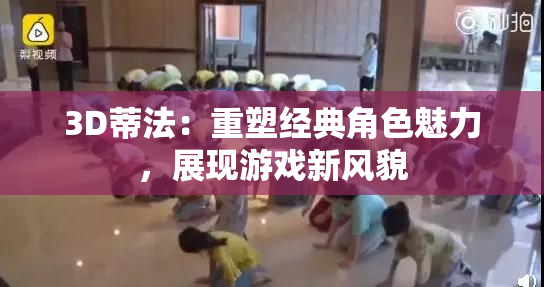 3D蒂法：重塑经典角色魅力，展现游戏新风貌