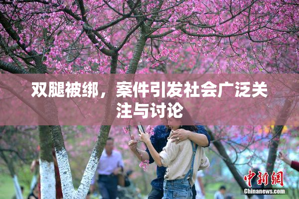 双腿被绑，案件引发社会广泛关注与讨论