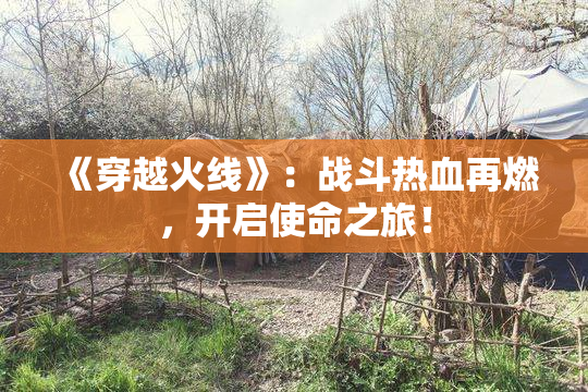《穿越火线》：战斗热血再燃，开启使命之旅！