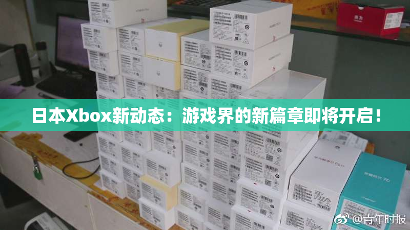 日本Xbox新动态：游戏界的新篇章即将开启！