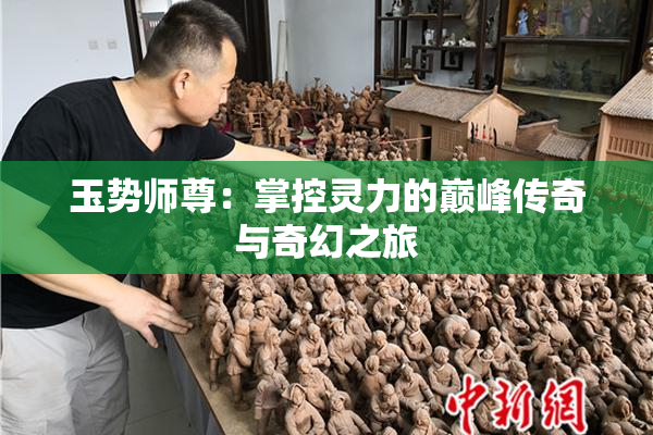 玉势师尊：掌控灵力的巅峰传奇与奇幻之旅