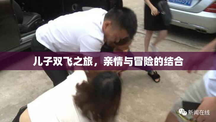 儿子双飞之旅，亲情与冒险的结合
