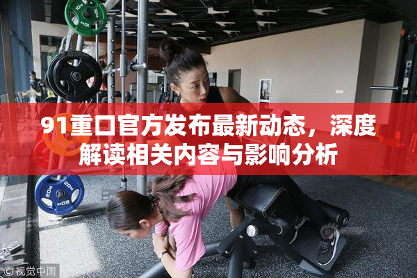 91重口官方发布最新动态，深度解读相关内容与影响分析
