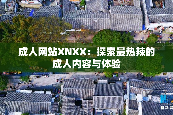 成人网站XNXX：探索最热辣的成人内容与体验