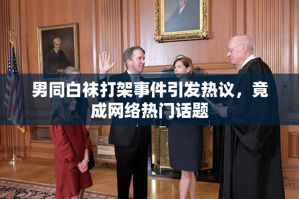 男同白袜打架事件引发热议，竟成网络热门话题