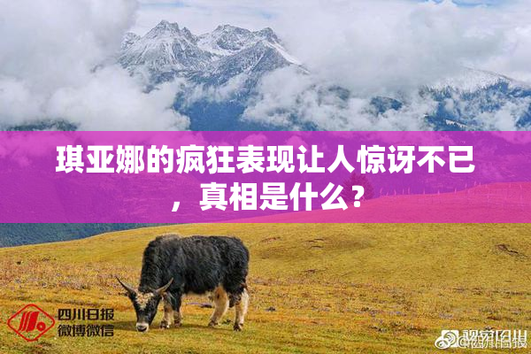 琪亚娜的疯狂表现让人惊讶不已，真相是什么？