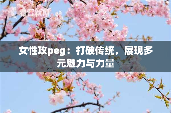 女性攻peg：打破传统，展现多元魅力与力量