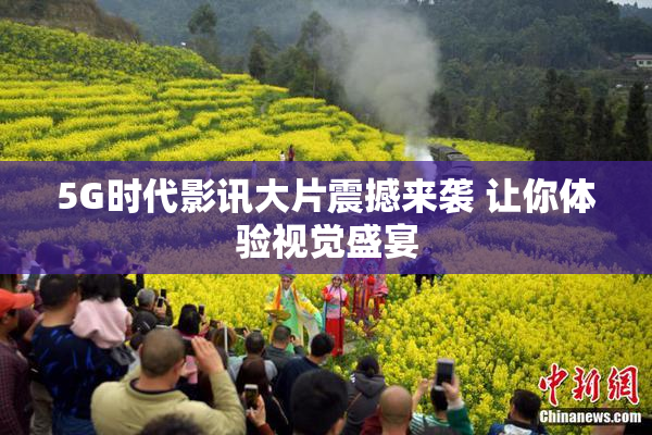 5G时代影讯大片震撼来袭 让你体验视觉盛宴