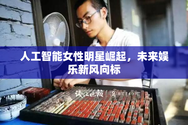 人工智能女性明星崛起，未来娱乐新风向标
