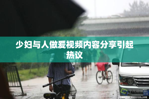 少妇与人做爰视频内容分享引起热议