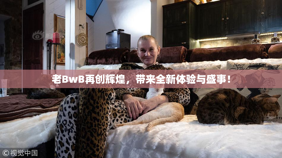 老BwB再创辉煌，带来全新体验与盛事！