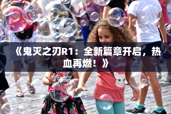 《鬼灭之刃R1：全新篇章开启，热血再燃！》