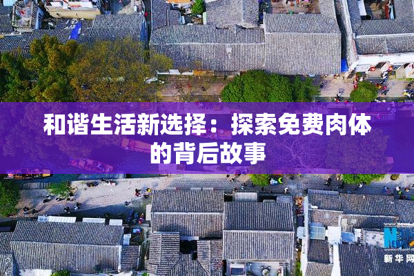 和谐生活新选择：探索免费肉体的背后故事