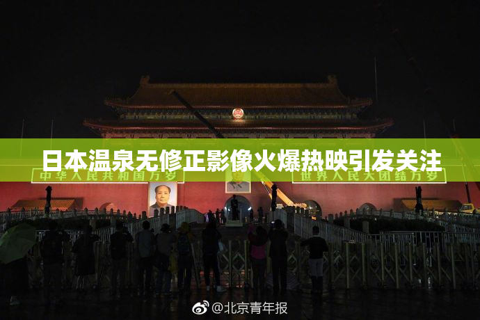日本温泉无修正影像火爆热映引发关注