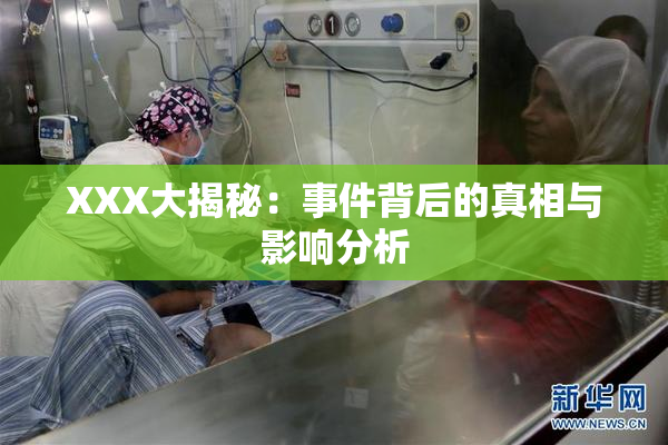 XXX大揭秘：事件背后的真相与影响分析