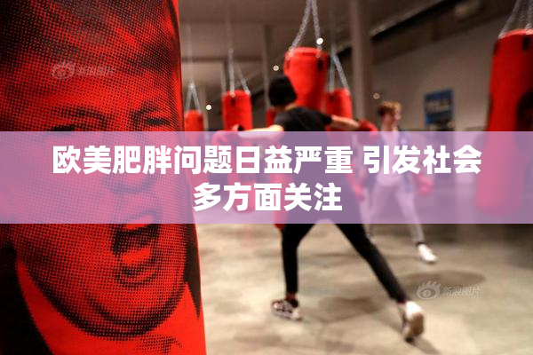 欧美肥胖问题日益严重 引发社会多方面关注