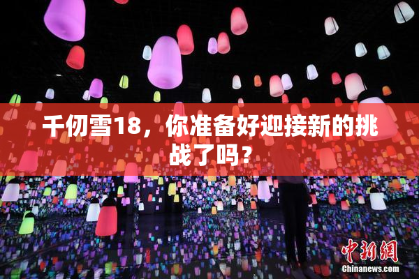 千仞雪18，你准备好迎接新的挑战了吗？