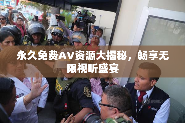永久免费AV资源大揭秘，畅享无限视听盛宴