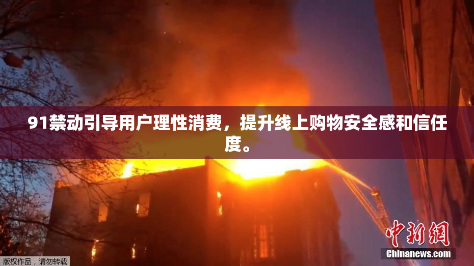 91禁动引导用户理性消费，提升线上购物安全感和信任度。