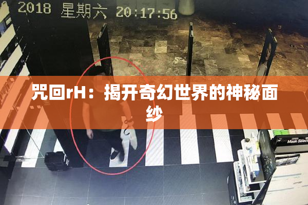 咒回rH：揭开奇幻世界的神秘面纱