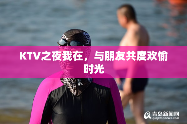 KTV之夜我在，与朋友共度欢愉时光