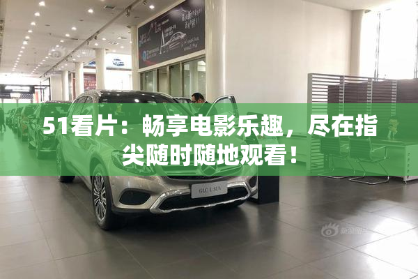 51看片：畅享电影乐趣，尽在指尖随时随地观看！