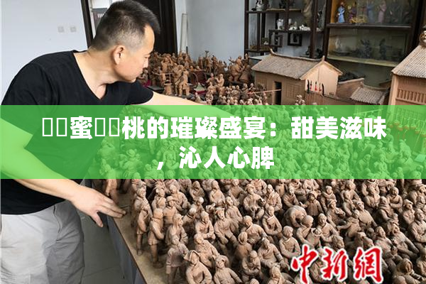 ❌‌蜜❌‌桃的璀璨盛宴：甜美滋味，沁人心脾