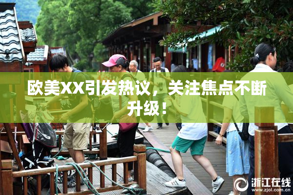 欧美XX引发热议，关注焦点不断升级！