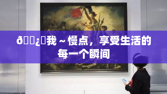 🌿‌我～慢点，享受生活的每一个瞬间