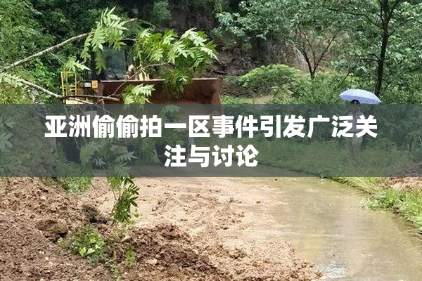 亚洲偷偷拍一区事件引发广泛关注与讨论