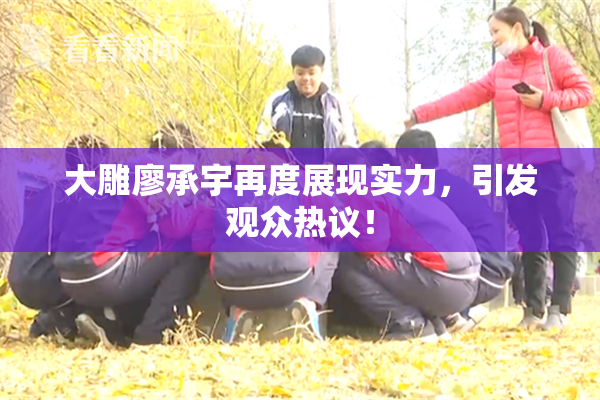 大雕廖承宇再度展现实力，引发观众热议！