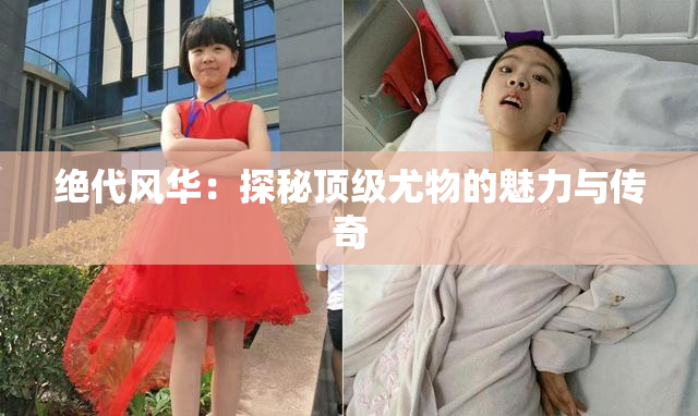 绝代风华：探秘顶级尤物的魅力与传奇