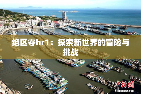 绝区零hr1：探索新世界的冒险与挑战