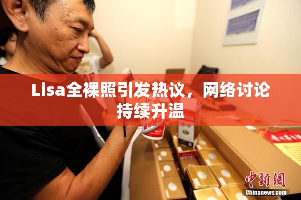 Lisa全裸照引发热议，网络讨论持续升温