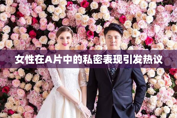 女性在A片中的私密表现引发热议