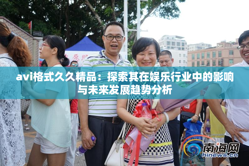 avi格式久久精品：探索其在娱乐行业中的影响与未来发展趋势分析