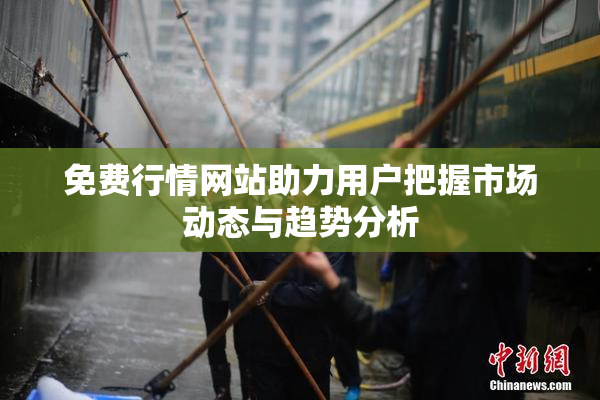 免费行情网站助力用户把握市场动态与趋势分析