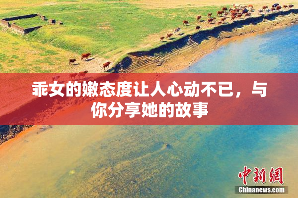 乖女的嫩态度让人心动不已，与你分享她的故事
