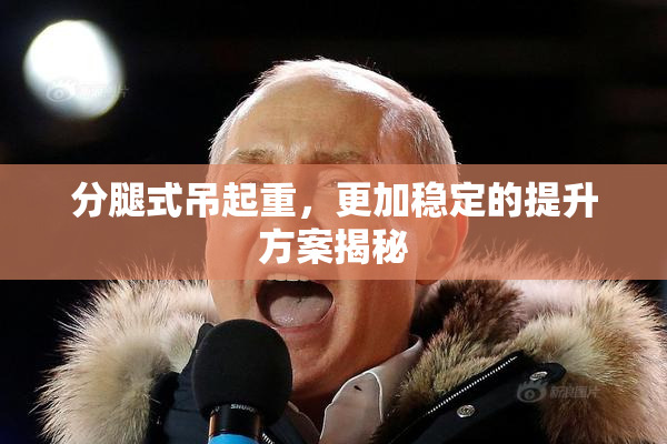 分腿式吊起重，更加稳定的提升方案揭秘