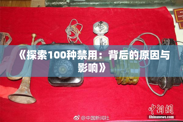 《探索100种禁用：背后的原因与影响》