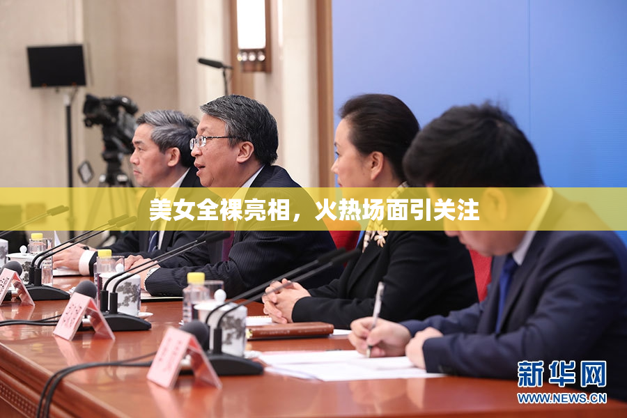 美女全裸亮相，火热场面引关注