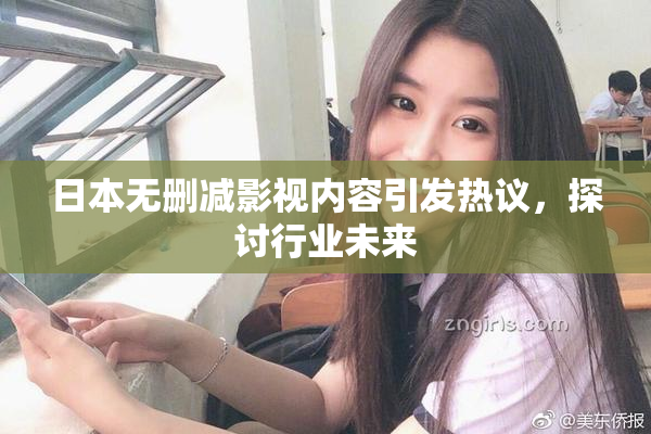 日本无删减影视内容引发热议，探讨行业未来