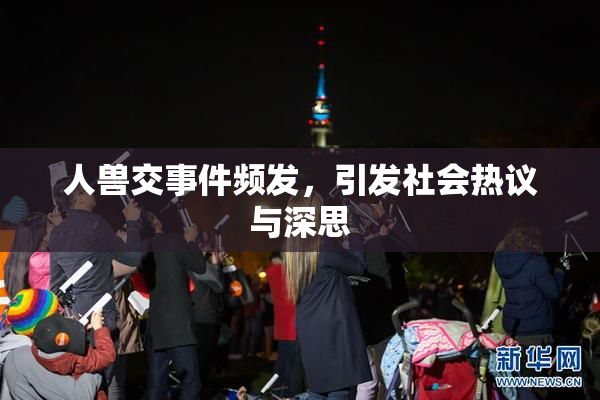 人兽交事件频发，引发社会热议与深思