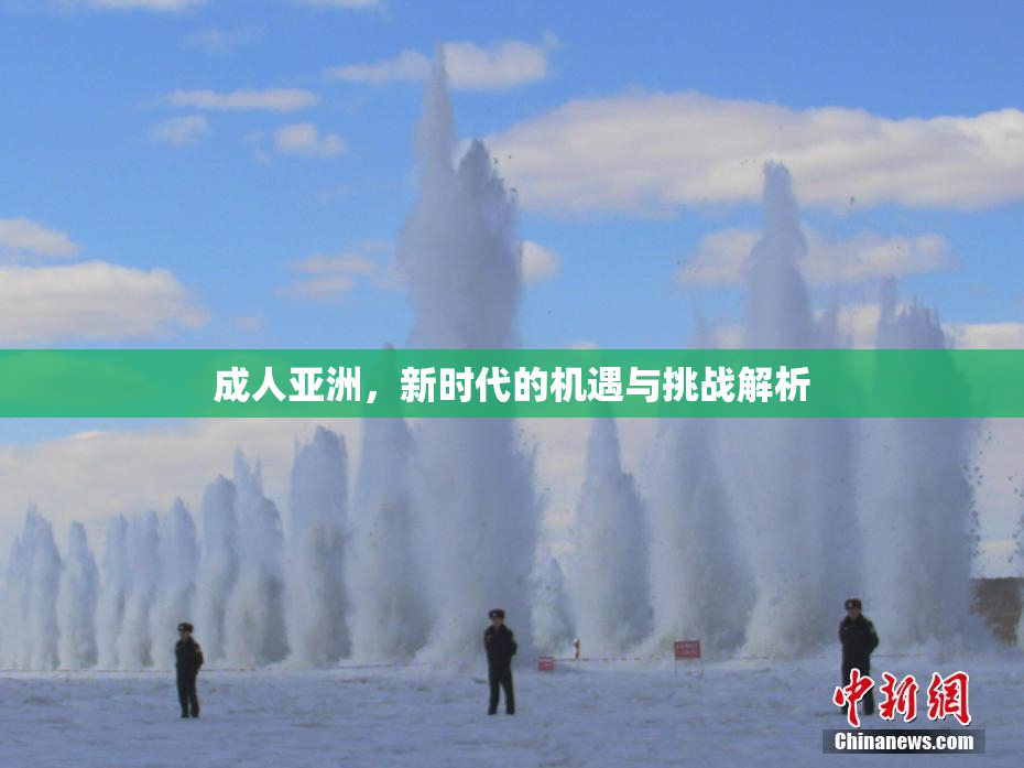 成人亚洲，新时代的机遇与挑战解析