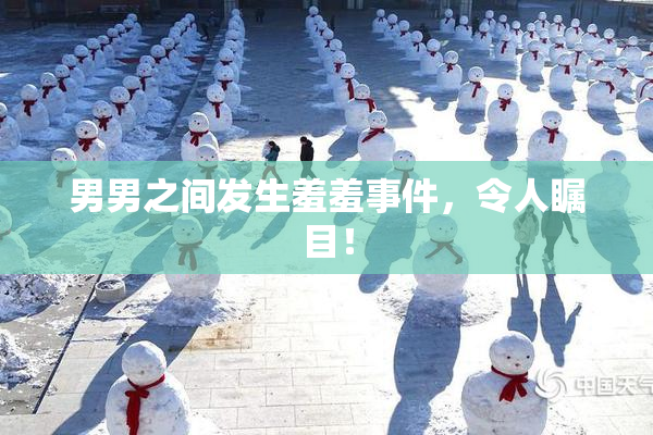 男男之间发生羞羞事件，令人瞩目！