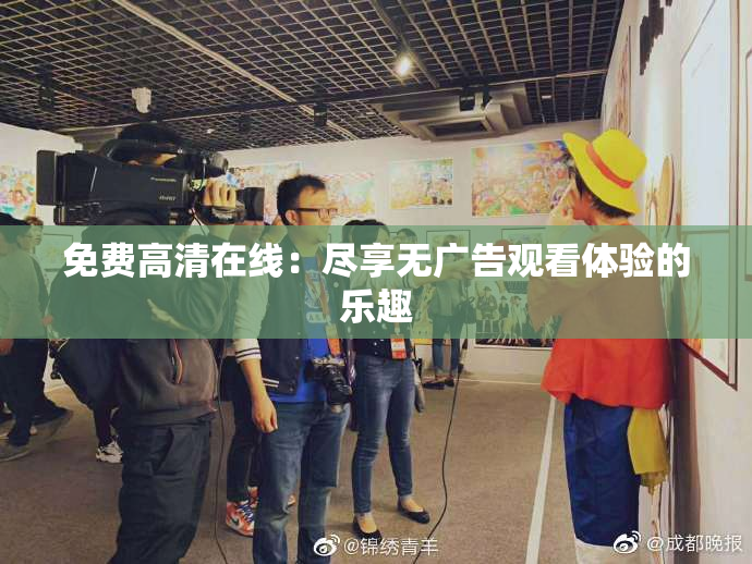 免费高清在线：尽享无广告观看体验的乐趣